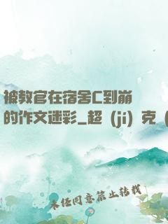 被教官在宿舍C到崩潰的作文迷彩