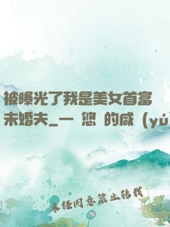 被曝光了我是美女首富未婚夫