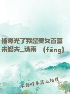 被曝光了我是美女首富未婚夫