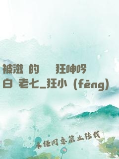 被滋潤的艷婦瘋狂呻吟白潔老七