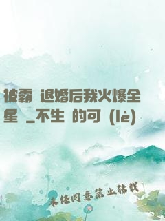 被霸總退婚后我火爆全星際