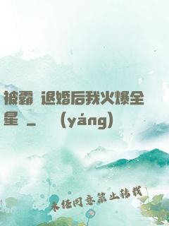被霸總退婚后我火爆全星際