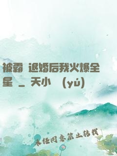 被霸總退婚后我火爆全星際