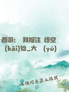 西游：從我捉住孫悟空開(kāi)始