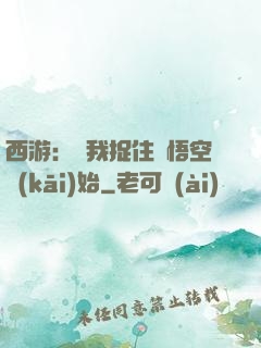 西游：從我捉住孫悟空開(kāi)始