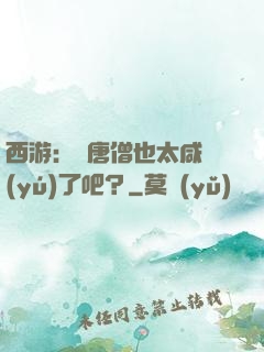 西游：這唐僧也太咸魚(yú)了吧？