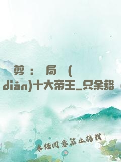視頻剪輯：開局盤點(diǎn)十大帝王