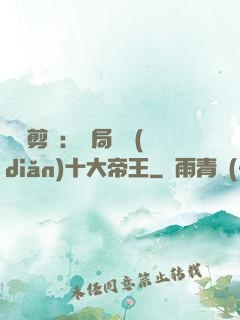 視頻剪輯：開局盤點(diǎn)十大帝王