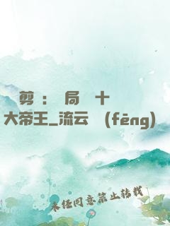 視頻剪輯：開局盤點十大帝王