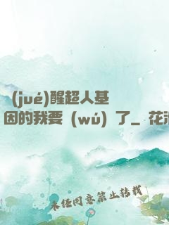 覺(jué)醒超人基因的我要無(wú)敵了