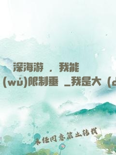 詭異深海游戲，我能無(wú)限制垂釣