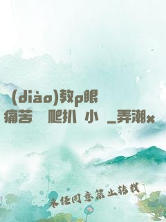 調(diào)教p眼痛苦紅腫爬扒開小說