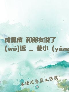 變成黑皮膚和朋友做了無(wú)遮擋