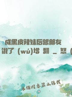 變成黑皮辣妹后跟朋友做了無(wú)增刪翻譯