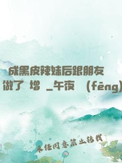 變成黑皮辣妹后跟朋友做了無增刪
