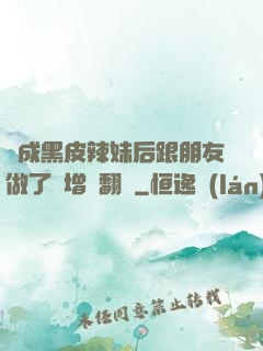 變成黑皮辣妹后跟朋友做了無增刪翻譯