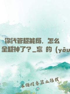 讓你代管超能局，怎么全超神了？