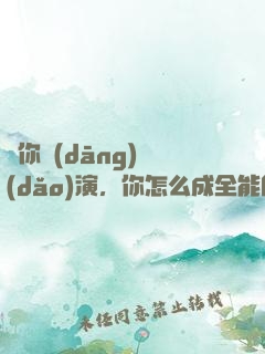 讓你當(dāng)導(dǎo)演，你怎么成全能巨星了