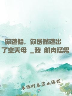 讓你造船，你居然造出了空天母艦
