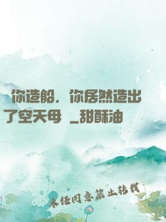讓你造船，你居然造出了空天母艦