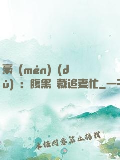 豪門(mén)獨(dú)寵：腹黑總裁追妻忙