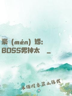 豪門(mén)閃婚：BOSS男神太難纏