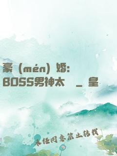 豪門(mén)閃婚：BOSS男神太難纏