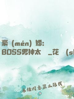 豪門(mén)閃婚：BOSS男神太難纏