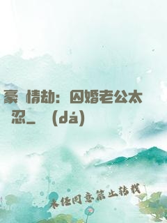 豪門情劫：囚婚老公太殘忍