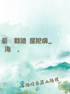 豪門總裁他總是犯病
