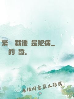 豪門總裁他總是犯病
