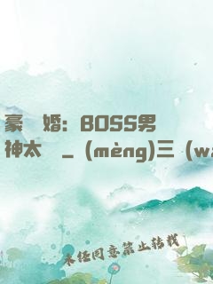 豪門閃婚：BOSS男神太難纏