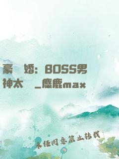豪門閃婚：BOSS男神太難纏