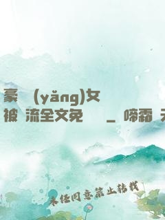 豪門養(yǎng)女被輪流全文免費閱讀