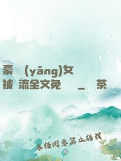 豪門養(yǎng)女被輪流全文免費閱讀