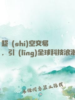 超時(shí)空交易，引領(lǐng)全球科技浪潮