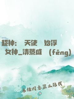超神：從天使彥開始俘獲女神