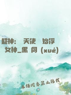 超神：從天使彥開始俘獲女神