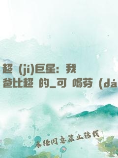 超級(jí)巨星：我爸比超紅的