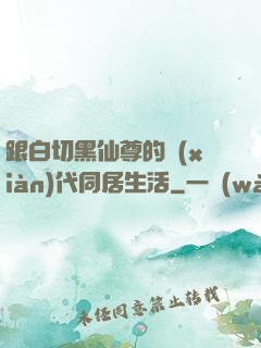 跟白切黑仙尊的現(xiàn)代同居生活
