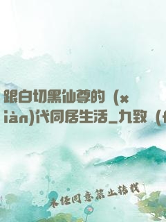 跟白切黑仙尊的現(xiàn)代同居生活