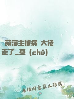 軟萌宿主被病嬌大佬撿走了
