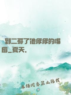輪到二哥了他厚厚的嘴唇