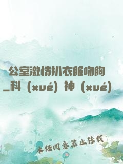 辦公室激情扒衣服吻胸