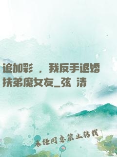 追加彩禮，我反手退婚扶弟魔女友