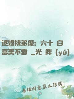 退婚扶弟魔：六十歲白富美不香嗎