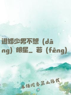 逃婚少男不想當(dāng)帶明星