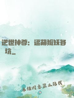 逆世神尊：逗萌狐妖各種坑