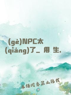 這個(gè)NPC太強(qiáng)了