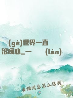 這個(gè)世界一直很暖心